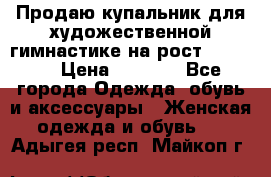 Продаю купальник для художественной гимнастике на рост 160-165 › Цена ­ 7 000 - Все города Одежда, обувь и аксессуары » Женская одежда и обувь   . Адыгея респ.,Майкоп г.